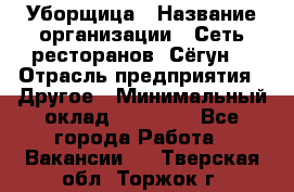 Уборщица › Название организации ­ Сеть ресторанов «Сёгун» › Отрасль предприятия ­ Другое › Минимальный оклад ­ 16 000 - Все города Работа » Вакансии   . Тверская обл.,Торжок г.